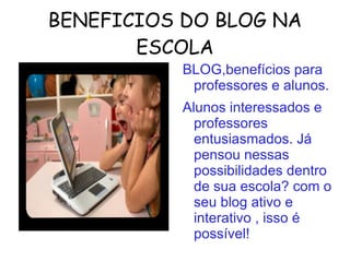 BENEFICIOS DO BLOG NA ESCOLA BLOG,benefícios para professores e alunos. 
