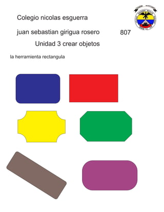 Colegio nicolas esguerra
juan sebastian girigua rosero 807
Unidad 3 crear objetos
la herramienta rectangula
 