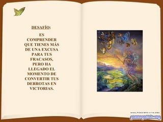 DESAFÍO :  ES COMPRENDER QUE TIENES MÁS DE UNA EXCUSA PARA TUS FRACASOS, PERO HA LLEGADO EL MOMENTO DE CONVERTIR TUS DERROTAS EN VICTORIAS. 