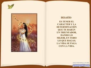 DESAFÍO :  ES TENER EL CARÁCTER Y LA DETERMINACIÓN QUE TE HARÁN UN TRIUNFADOR, DANDO LO MEJOR, EN TODO LO QUE HAGAS; LA VIDA SE PAGA CON LA VIDA. 