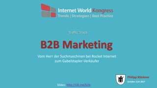 October 11th 2017
Philipp Klöckner
B2B Marketing
Vom Herr der Suchmaschinen bei Rocket Internet
zum Gabelstapler-Verkäufer
Traffic Track
Slides: http://clk.me/b2b
 