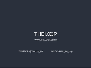 WWW.THELOOP.CO.UK

TWITTER @TheLoop_UK

INSTAGRAM _the_loop

 