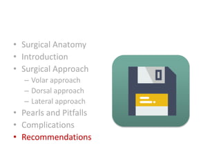 • Surgical Anatomy
• Introduction
• Surgical Approach
– Volar approach
– Dorsal approach
– Lateral approach
• Pearls and Pitfalls
• Complications
• Recommendations
 