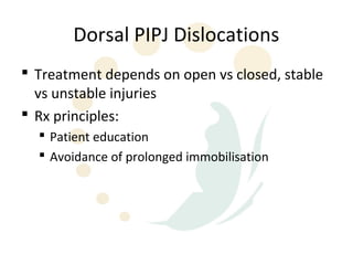 Dorsal PIPJ Dislocations
 Treatment depends on open vs closed, stable
  vs unstable injuries
 Rx principles:
   Patient education
   Avoidance of prolonged immobilisation
 