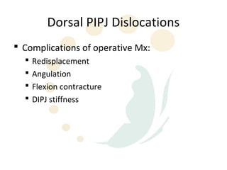 Dorsal PIPJ Dislocations
 Complications of operative Mx:
     Redisplacement
     Angulation
     Flexion contracture
     DIPJ stiffness
 