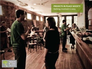 PROJECTS IN PLACE SOCIETY Getting involved is easy. 
