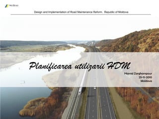 Design and Implementation of Road Maintenance Reform. Republic of Moldova
Hamid Zarghampour
25-11-2010
Moldova
Planificarea utilizarii HDM
 