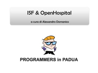 ISF & OpenHospital
   a cura di Alessandro Domanico




PROGRAMMERS in PADUA
 