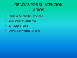 GRACIAS POR SU ATENCION
                 ADIOS
•   Daniela Michelle Oropeza
•   Sinaí Valerio Aldama
•   Saúl rojas Solís
•   Pedro Alejandro Gaspar
 