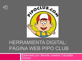 HERRAMIENTA DIGITAL:
PÁGINA WEB PIPO CLUB
Elaborado por: Brenda Joseline Calzadilla
Orozco
 