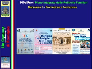 PIPolFam:  Piano Integrato delle Politiche Familiari Macroarea 1 – Promozione e Formazione Un Comune a misura di di Famiglia 