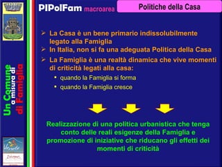 macroarea PIPolFam Realizzazione di una politica urbanistica che tenga conto delle reali esigenze della Famiglia e promozi...