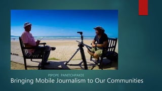 Bringing Mobile Journalism to Our Communities
PIPOPE PANITCHPAKDI
 