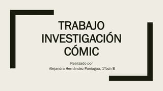 TRABAJO
INVESTIGACIÓN
CÓMIC
Realizado por
Alejandra Hernández Paniagua, 1ºbch B
 