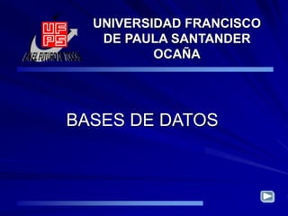 BASES DE DATOS
UNIVERSIDAD FRANCISCO
DE PAULA SANTANDER
OCAÑA
 