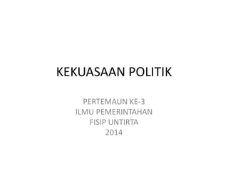 KEKUASAAN POLITIK 
PERTEMAUN KE-3 
ILMU PEMERINTAHAN 
FISIP UNTIRTA 
2014 
 
