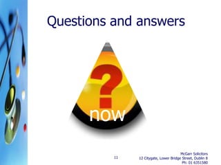 Questions and answers




      now
                                        McGarr Solicitors
          11   12 Citygate, Lower Bridge Street, Dublin 8
                                         Ph: 01 6351580
 