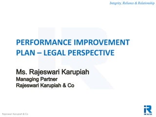 Integrity, Reliance & Relationship
Rajeswari Karupiah & Co.
PERFORMANCE IMPROVEMENT
PLAN – LEGAL PERSPECTIVE
 