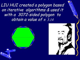 LIU HUI created a polygon based
on iterative algorithms & used it
with a 3072-sided polygon to
obtain a value of π 3.14
 