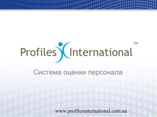 www.profilesinternational.com.ua
Система оценки персонала
 