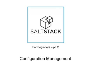 For Beginners – pt. 2

Configuration Management

 