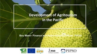 Development	of	Agritourism	
in	the	Pacific
Bou Mawi– Finance and Administration Officer, PIPSO
 