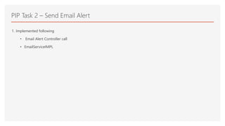 PIP Task 2 – Send Email Alert
1. Implemented following
• Email Alert Controller call
• EmailServiceIMPL