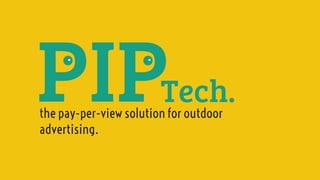 PIP
the pay-per-view solution for outdoor
advertising.
Tech.
 