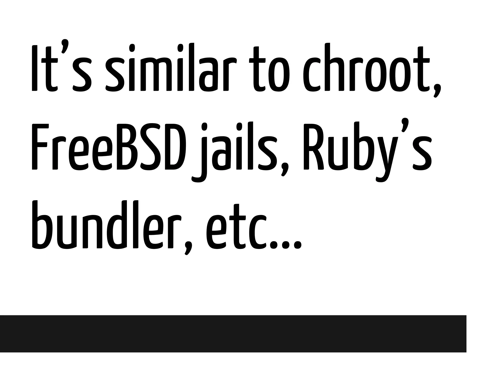 It’s similar to chroot,
FreeBSD jails, Ruby’s
bundler, etc...

 
