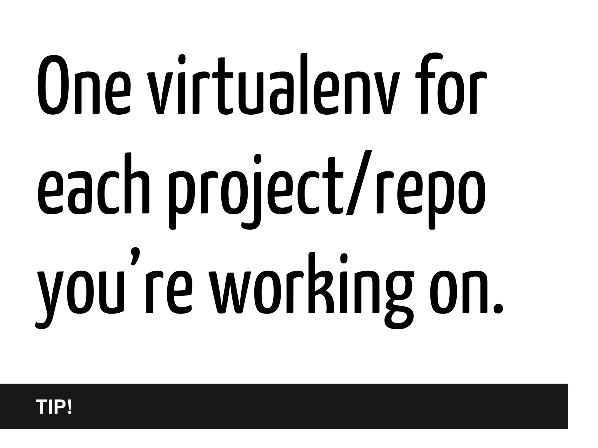 One virtualenv for
each project/repo
you’re working on.
TIP!

 