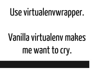 Use virtualenvwrapper.
Vanilla virtualenv makes
me want to cry.

 