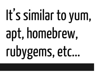 It’s similar to yum,
apt, homebrew,
rubygems, etc...

 
