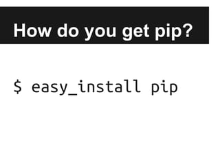 How do you get pip?
$ easy_install pip

 