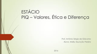 ESTÁCIO
PIQ – Valores, Ética e Diferença
Prof. Antônio Sérgio de Giácomo
Aluna: Arielly Assunção Pereira
2016
 
