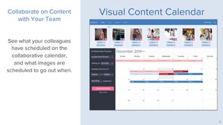 Visual Content Calendar
See what your colleagues
have scheduled on the
collaborative calendar,
and what images are
schedul...