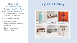 Top Pins Gallery
•  Automatically surface your
most pinned product images
in a gallery on your site
•  Drive product disco...