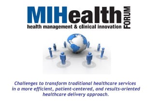 Challenges to transform traditional healthcare services
in a more efficient, patient-centered, and results-oriented
               healthcare delivery approach.
 