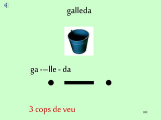 100
galleda
ga -–lle - da
3 cops deveu
 