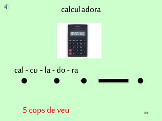 101
calculadora
cal - cu - la - do - ra
5 cops de veu
 