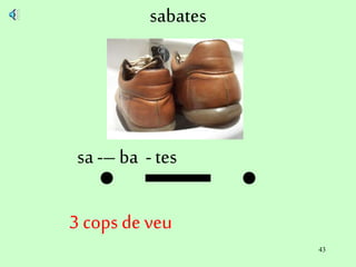 43
sabates
sa -– ba - tes
3 cops de veu
 