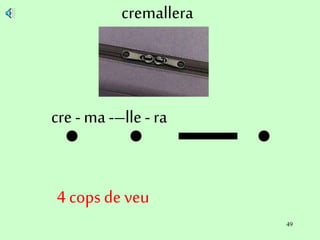 49
cremallera
cre - ma -–lle - ra
4 cops de veu
 