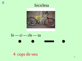 5
bicicleta
bi –- ci –- cle -– ta
4 cops de veu
 