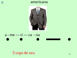 59
americana
a - me–- ri -– ca - na
5 cops deveu
 