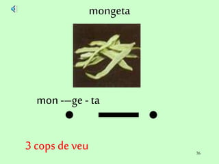 76
mongeta
mon-–ge - ta
3 cops de veu
 