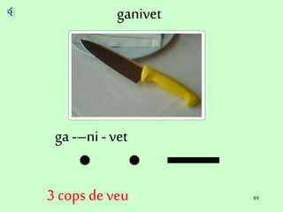 89
ganivet
ga -–ni - vet
3 cops de veu
 