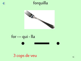 94
forquilla
for -– qui - lla
3 cops de veu
 