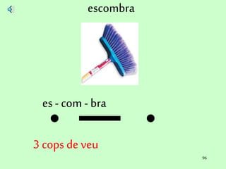 96
escombra
es- com - bra
3 cops deveu
 
