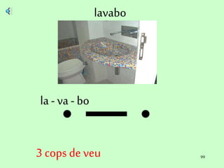 99
lavabo
la - va - bo
3 cops de veu
 