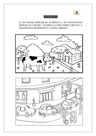 GEOGRAFIA
01 AS VOGAIS MORAM NA FLORESTA E AS CONSOANTES
MORAM NA CIDADE. USANDO O LÁPIS VERDE CIRCULE A
IMAGEM QUE REPRESENTA A ZONA URBANA:
 
