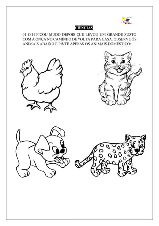 CIÊNCIAS
01 O H FICOU MUDO DEPOIS QUE LEVOU UM GRANDE SUSTO
COM A ONÇA NO CAMINHO DE VOLTA PARA CASA. OBSERVE OS
ANIMAIS ABAIXO E PINTE APENAS OS ANIMAIS DOMÉSTICO:
 